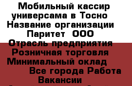 Мобильный кассир универсама в Тосно › Название организации ­ Паритет, ООО › Отрасль предприятия ­ Розничная торговля › Минимальный оклад ­ 30 000 - Все города Работа » Вакансии   . Алтайский край,Алейск г.